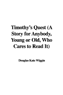 Timothy's Quest (a Story for Anybody, Young or Old, Who Cares to Read It) - Wiggin, Douglas Kate