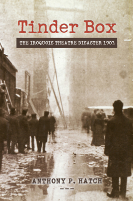 Tinder Box: The Iroquois Theatre Disaster 1903 - Hatch, Anthony P