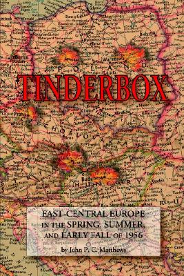 Tinderbox: East-Central Europe in the Spring, Summer, and Early Fall of 1956 - Matthews, John P C