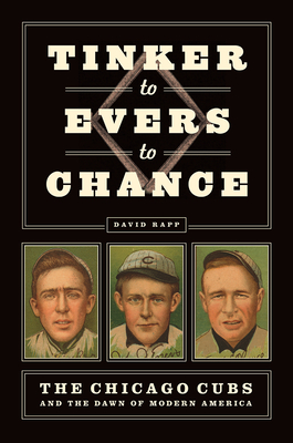 Tinker to Evers to Chance: The Chicago Cubs and the Dawn of Modern America - Rapp, David
