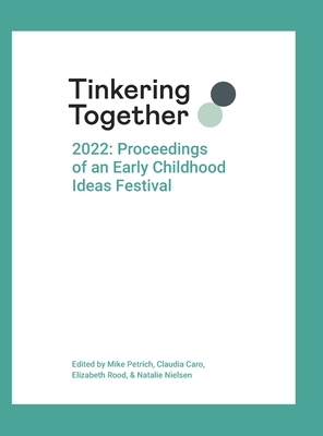 Tinkering Together 2022: Proceedings of an Early Childhood Ideas Festival - Petrich, Mike (Editor), and Caro, Claudia (Editor), and Rood, Elizabeth (Editor)