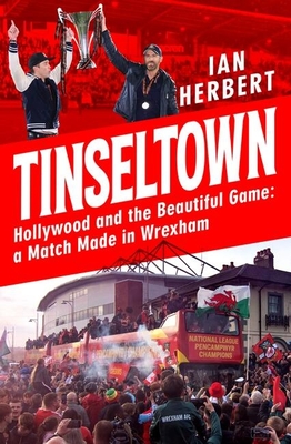 Tinseltown: Hollywood and the Beautiful Game - a Match Made in Wrexham - Herbert, Ian