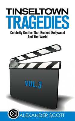 Tinseltown Tragedies: Celebrity Deaths That Rocked Hollywood And The World Vol.3 - Scott, Alexander