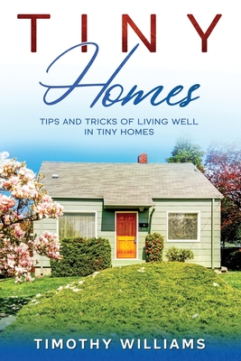 Tiny Homes: Tips and Tricks of Living Well in Tiny Homes - Williams, Timothy