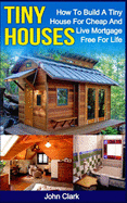 Tiny Houses: How To Build A Tiny House For Cheap And Live Mortgage-Free For Life [Booklet]