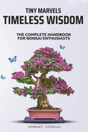 Tiny Marvels, Timeless Wisdom: The Complete Handbook for Bonsai Enthusiasts