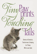 Tiny Paw Prints Touching Tails: Stories of Devotion, Tenderness & Healing for Those Who Love Cats