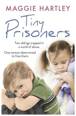 Tiny Prisoners: Two siblings trapped in a world of abuse. One woman determined to free them - Hartley, Maggie