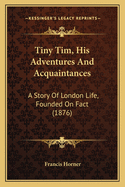 Tiny Tim, His Adventures and Acquaintances: A Story of London Life, Founded on Fact (1876)