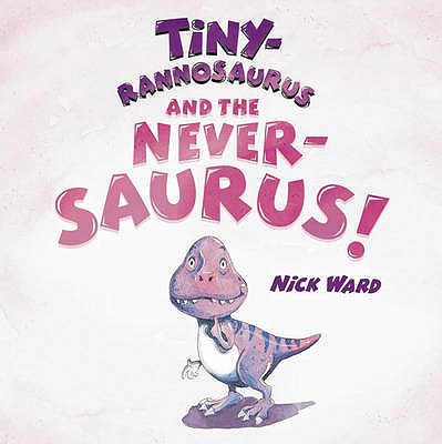 Tinyrannosaurus and the Neversaurus - Ward, Nick