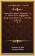 Tipografia Espanola, O Historia De La Introduccion, Propagacion Y Progresos Del Arte De La Imprenta En Espana (1861)