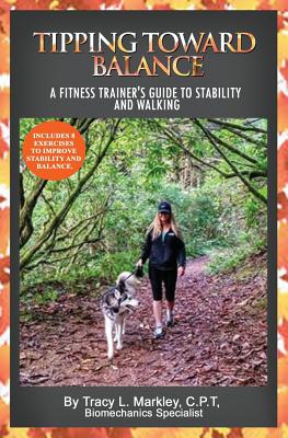 Tipping Toward Balance: A Fitness Trainer's Guide to Stability and Walking - Markley, Tracy L