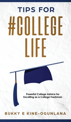 Tips for #CollegeLife: Powerful College Advice for Excelling as a College Freshman - Ekine-Ogunlana, Bukky