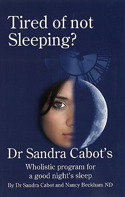 Tired of Not Sleeping: Dr. Sandra Cabot's Wholistic Program for a Good Night's Sleep - Cabot, Sandra, Dr., M.D., and Beckham, Nancy, ND, and Cabot M D, Sandra, Dr.