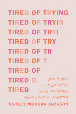 Tired of Trying: How to Hold on to God When You're Frustrated, Fed Up, and Feeling Forgotten - Jackson, Ashley Morgan