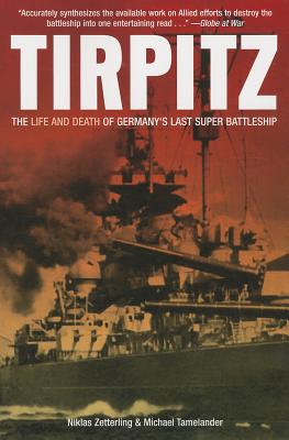 Tirpitz: The Life and Death of Germany's Last Super Battleship - Tamelander, Michael, and Zetterling, Niklas