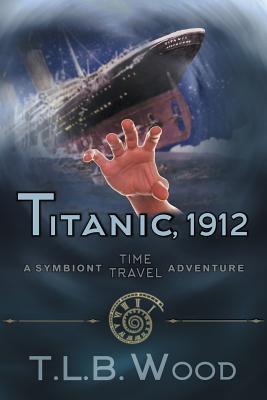 Titanic, 1912 (The Symbiont Time Travel Adventures Series, Book 5): Young Adult Time Travel Adventure - Wood, T L B