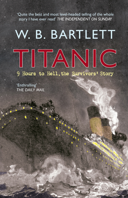 Titanic 9 Hours to Hell: The Survivors' Story - Bartlett, W. B.