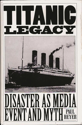 Titanic Legacy: Disaster as Media Event and Myth - Heyer, Paul