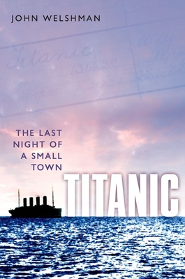 Titanic: The Last Night of a Small Town - Welshman, John