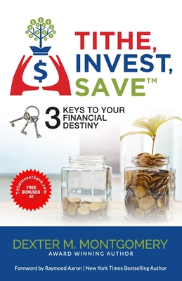Tithe, Invest, Save: 3 Keys to Your Financial Destiny - Aaron, Raymond (Foreword by), and Montgomery, Dexter M