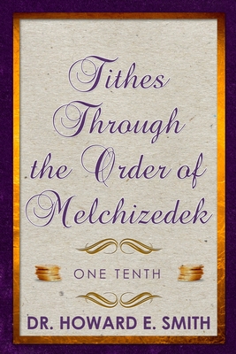 Tithes Through the Order of Melchizedek: One Tenth - Smith, Howard E