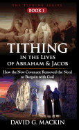 Tithing in the Lives of Abraham & Jacob: How the New Covenant Removed the Need to Bargain with God