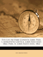 Titi Livi AB Urbe Condita Libri: Pars. I. Adnotatio Critica. Liber XXXI-XXXV. 1862. Pars. II. Liber XXXVI-XXXX. 1862