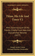 Titian, His Life and Times V2: With Some Account of His Family, Chiefly from New and Unpublished Records (1877)