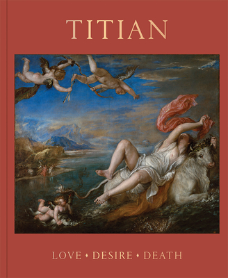 Titian: Love, Desire, Death - Wivel, Matthias, and Hills, Paul (Contributions by), and Dunkerton, Jill (Contributions by)