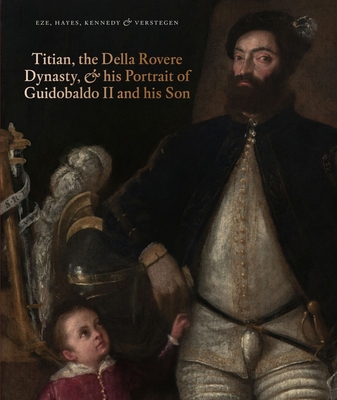 Titian, the Della Rovere Dynasty, and His Portrait of Guidobaldo II - Eze, Anne-Marie, and Hayes, Matthew, and Kennedy, Ian