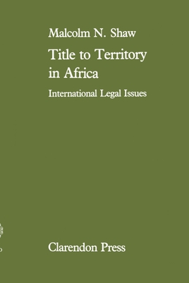 Title to Territory in Africa: International Legal Issues - Shaw, Malcolm M