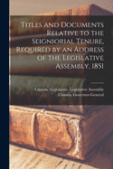 Titles and Documents Relative to the Seigniorial Tenure, Required by an Address of the Legislative Assembly, 1851 [microform]