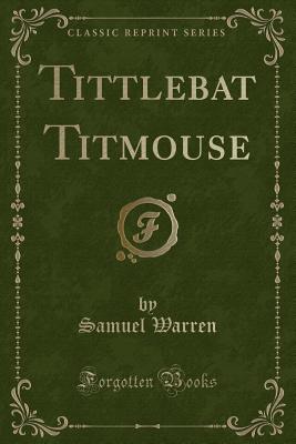 Tittlebat Titmouse (Classic Reprint) - Warren, Samuel