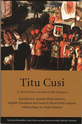 Titu Cusi: A 16th Century Account of the Conquest - Legnani, Nicole Delia (Adapted by), and Salomon, Frank (Prologue by), and Mazzotti, Jos Antonio (Foreword by)