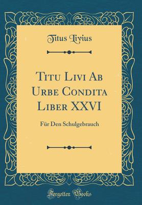 Titu Livi AB Urbe Condita Liber XXVI: Fur Den Schulgebrauch (Classic Reprint) - Livius, Titus