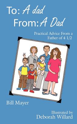 To: A dad, From: A Dad: Practical Advice From a Father of 4 1/2 - Mayer, Bill