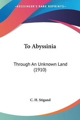 To Abyssinia: Through An Unknown Land (1910) - Stigand, C H