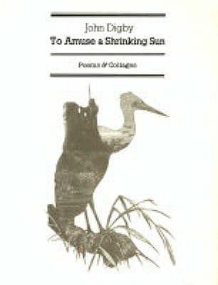 To Amuse a Shrinking Sun: Poems & Collages - Digby, John