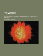 To Arms!: (La Veillee Des Armes) an Impression of the Spirit of France