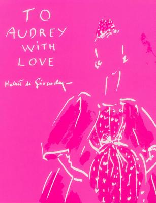 To Audrey with Love - Givenchy, Hubert de, and Imagine Editions, and Nicolay-Mazery, Christiane de