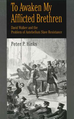 To Awaken My Afflicted Brethren: David Walker and the Problem of Antebellum Slave Resistance - Hinks, Peter P