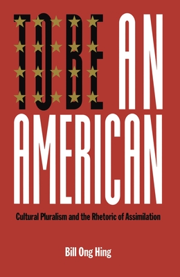 To Be an American: Cultural Pluralism and the Rhetoric of Assimilation - Hing, Bill Ong