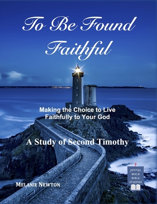 To Be Found Faithful: Making the Choice to Live Faithfully to Your God (A Study of 2nd Timothy) - Newton, Melanie