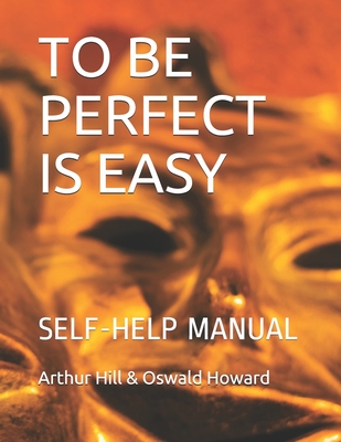 To Be Perfect Is Easy: Self-Help Manual - Howard, Oswald, and Hill, Arthur