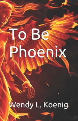 To Be Phoenix - Koenig, Wendy L
