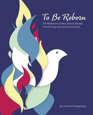 To Be Reborn: The Nehemiah Center's Second Decade Transforming Lives and Communities - Van Klompenburg, Carol