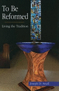 To Be Reformed: Living the Tradition