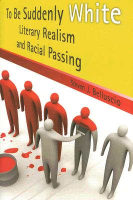 To Be Suddenly White: Literary Realism and Racial Passing Volume 1 - Belluscio, Steven J