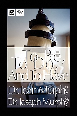 To Be, to Do, and to Have - Murphy, Joseph, Dr., PH.D., D.D.